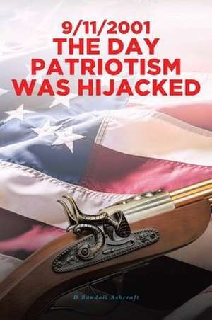 9/11/2001 The Day Patriotism was Hijacked de D Randall Ashcraft