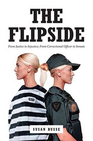 The Flipside: From Justice to Injustice; From Correctional Officer to Inmate de Susan Russe