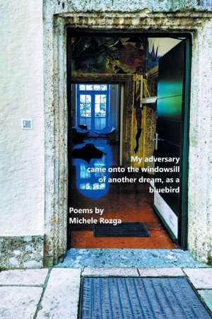 My adversary came onto the windowsill of another dream, as a bluebird de Michele Rozga