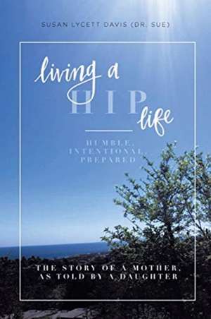 Living a HIP Life - Humble, Intentional, Prepared de Susan Lycett Davis (Dr. Sue)