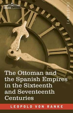 The Ottoman and the Spanish Empires in the Sixteenth and Seventeenth Centuries de Leopold von Ranke