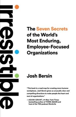 Irresistible: The Seven Secrets of the World's Most Enduring, Employee-Focused Organizations de Josh Bersin