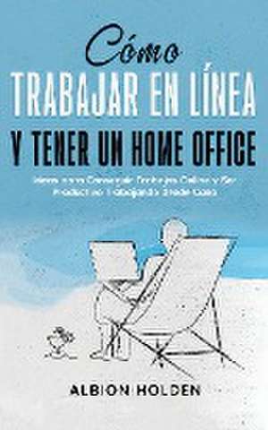 Cómo Trabajar en Línea y Tener un Home Office de Albion Holden