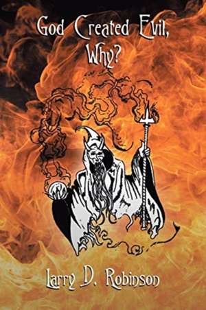 God Created Evil, Why? de Larry D. Robinson