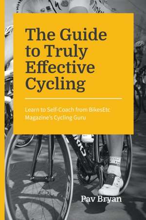 The Guide to Truly Effective Cycling de Pav Bryan