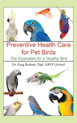 Preventative Health Care for Pet Birds de Greg Burkett