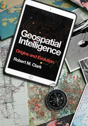 GEOSPATIAL INTELLIGENCE ORIGINS EVOLUH de Robert M. Clark