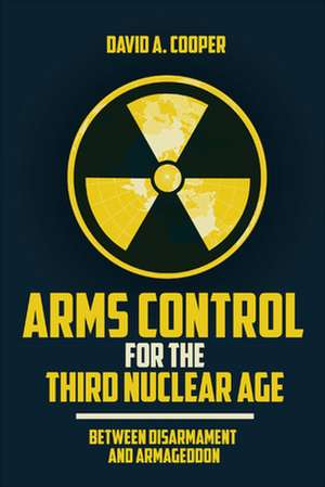 Arms Control for the Third Nuclear Age de David A. Cooper