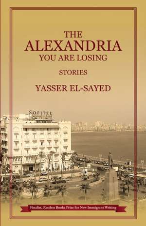 The Alexandria You Are Losing de Yasser El-Sayed