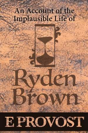 An Account of the Implausible Life of Ryden Brown de Eleanor A Provost