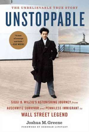 Unstoppable: Siggi B. Wilzig's Astonishing Journey from Auschwitz Survivor and Penniless Immigrant to Wall Street Legend de Joshua M. Greene