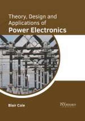 Theory, Design and Applications of Power Electronics de Blair Cole