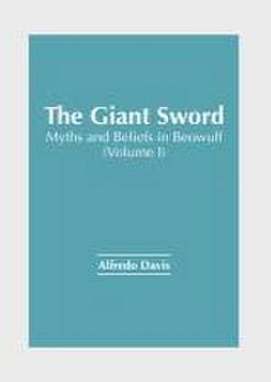 The Giant Sword: Myths and Beliefs in Beowulf (Volume I) de Alfredo Davis