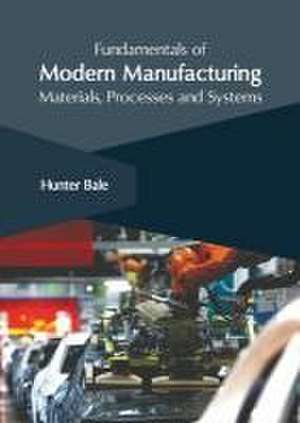 Fundamentals of Modern Manufacturing: Materials, Processes and Systems de Hunter Bale