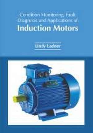 Condition Monitoring, Fault Diagnosis and Applications of Induction Motors de Lindy Ladner