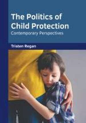 The Politics of Child Protection: Contemporary Perspectives de Tristen Regan