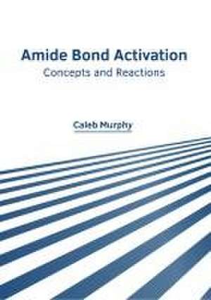 Amide Bond Activation: Concepts and Reactions de Caleb Murphy