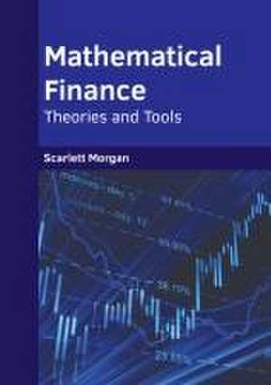 Mathematical Finance: Theories and Tools de Scarlett Morgan