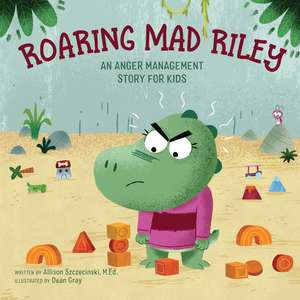 Roaring Mad Riley: An Anger Management Story for Kids de Allison Szczecinski