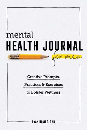 Mental Health Journal for Men: Creative Prompts, Practices, and Exercises to Bolster Wellness de Ryan Howes