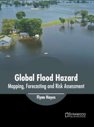 Global Flood Hazard: Mapping, Forecasting and Risk Assessment de Flynn Hayes