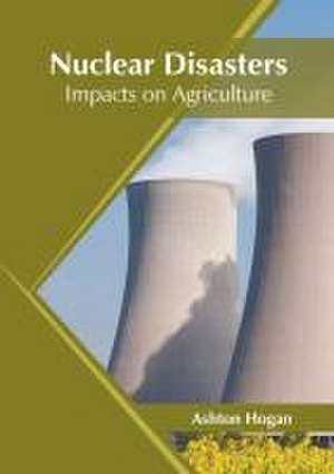 Nuclear Disasters: Impacts on Agriculture de Ashton Hogan