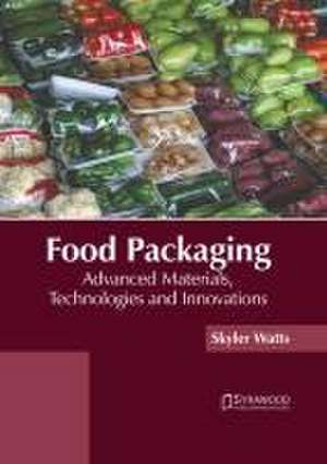 Food Packaging: Advanced Materials, Technologies and Innovations de Skyler Watts