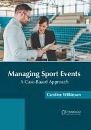 Managing Sport Events: A Case-Based Approach de Caroline Wilkinson