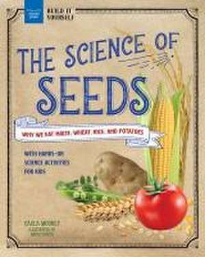 The Science of Seeds: Why We Eat Maize, Wheat, Rice, and Potatoes with Hands-On Science Activities for Kids de Carla Mooney