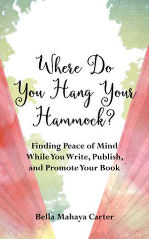 Where Do You Hang Your Hammock?: Finding Peace of Mind While You Write, Publish, and Promote Your Book de Bella Mahaya Carter