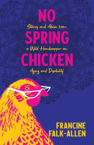 No Spring Chicken: Stories and Advice from a Wild Handicapper on Aging and Disability de Francine Falk-Allen