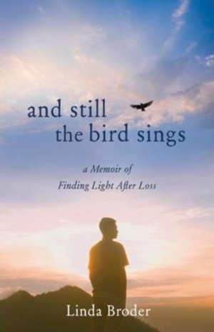 And Still the Bird Sings: A Memoir of Finding Light After Loss de Linda Broder