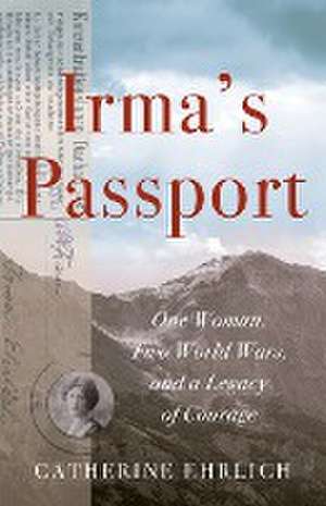 Irma's Passport: One Woman, Two World Wars, and a Legacy of Courage de Catherine Ehrlich