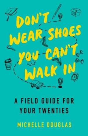 Don't Wear Shoes You Can't Walk In: A Field Guide for Your Twenties de Michelle Douglas