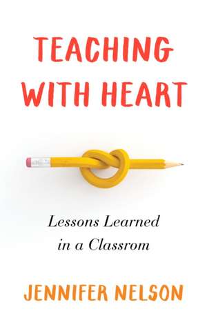 Teaching with Heart: Lessons Learned in a Classroom de Jennifer Nelson