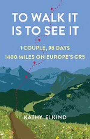 To Walk It Is To See It: 1 Couple, 98 Days, 1400 Miles on Europe's GR5 de Kathy Elkind