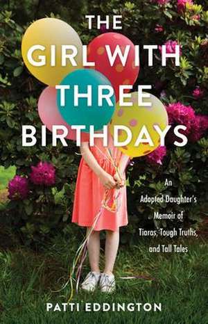 The Girl with Three Birthdays: An Adopted Daughter's Memoir of Tiaras, Tough Truths, and Tall Tales de Patti Eddington