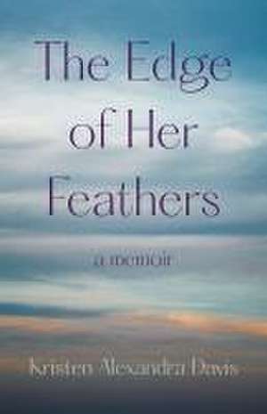 The Edge of Her Feathers: A Memoir de Kristen Alexandra Davis