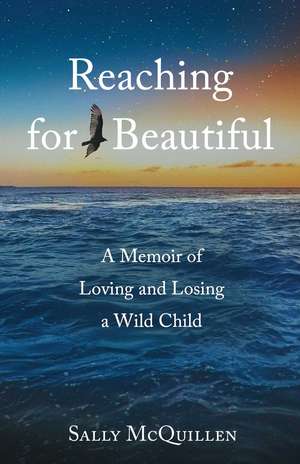 Reaching for Beautiful: A Memoir of Loving and Losing a Wild Child de Sally McQuillen