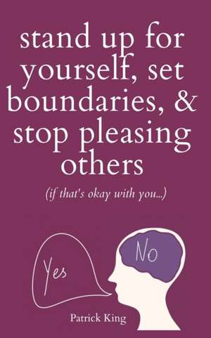 Stand Up For Yourself, Set Boundaries, & Stop Pleasing Others (if that's okay with you?) de Patrick King