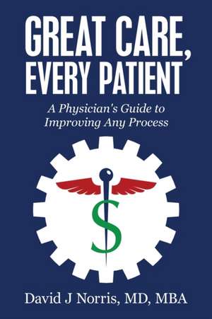 Great Care, Every Patient: A Physician's Guide to Improving Any Process de David Norris