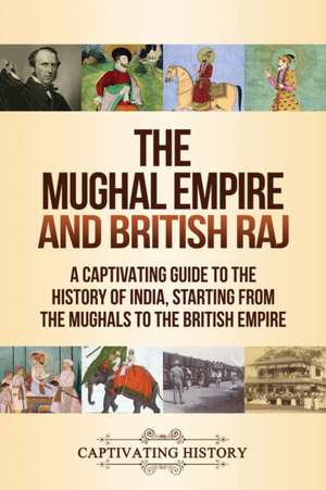 The Mughal Empire and British Raj de Captivating History