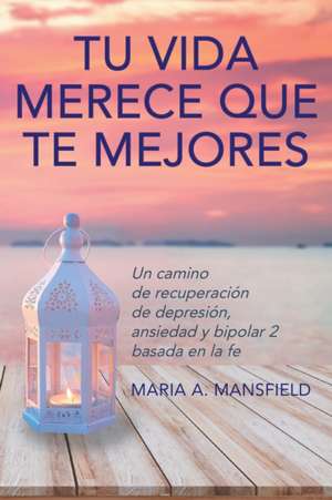 Tu Vida Merece Que Te Mejores de Maria A. Mansfield