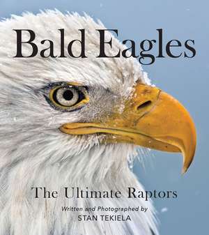 Bald Eagles: The Ultimate Raptors de Stan Tekiela