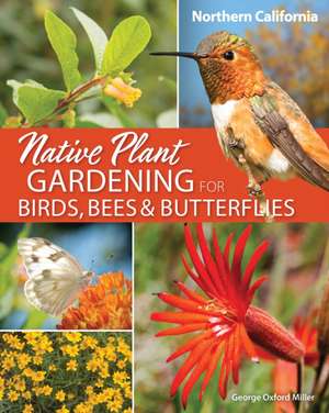 Native Plant Gardening for Birds, Bees & Butterflies: Northern California de George Oxford Miller