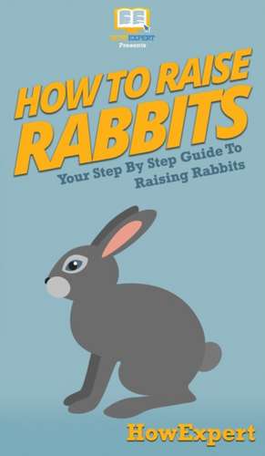 How To Raise Rabbits de Howexpert