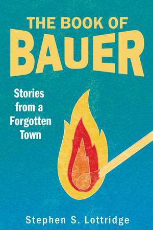 The Book of Bauer: Stories from a Forgotten Town de Stephen S Lottridge