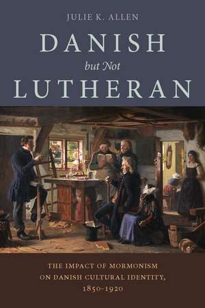 Danish, But Not Lutheran: The Impact of Mormonism on Danish Cultural Identity, 1850–1920 de Julie K. Allen