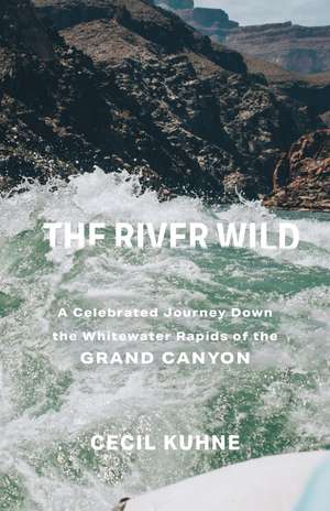 The River Wild: A Celebrated Journey Down the Whitewater Rapids of the Grand Canyon de Cecil Kuhne
