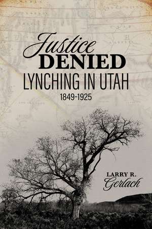 Justice Denied: Lynching in Utah, 1849–1925 de Larry Gerlach